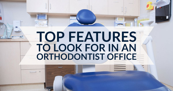 Top Features to Look for in an Orthodontist Office